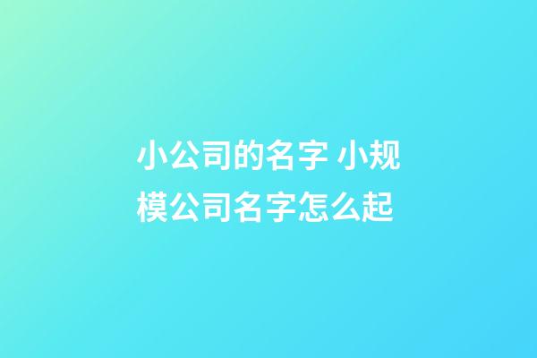 小公司的名字 小规模公司名字怎么起-第1张-公司起名-玄机派